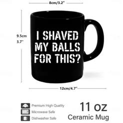 Funny Coffee Mug I Shaved My Balls for This 11oz Black Ceramic Cup Hilarious Gag Gift for Men Boyfriend Husband Bachelor Party Sarcastic Novelty Drinkware