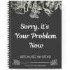 Sorry, it's Your Problem Now , Because I'm Dead Thorough and Thoughtful End of Life Planner Organize Your Affairs Easily with Personal, Financial, and Care Wishes